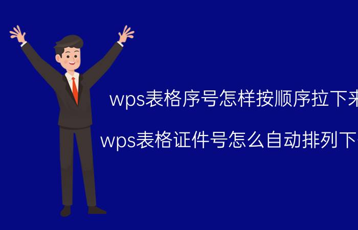 wps表格序号怎样按顺序拉下来 wps表格证件号怎么自动排列下去？